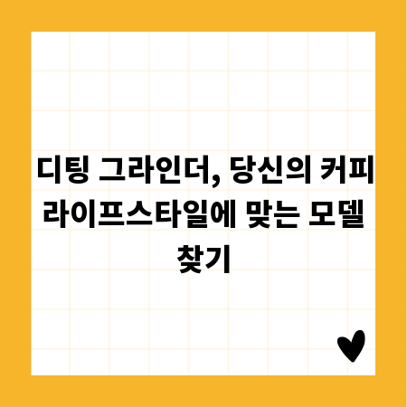 디팅 그라인더, 당신의 커피 라이프스타일에 맞는 모델 찾기