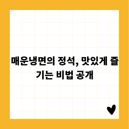 매운냉면의 정석, 맛있게 즐기는 비법 공개