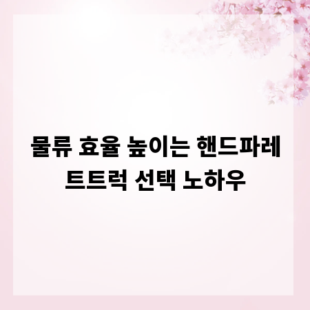 물류 효율 높이는 핸드파레트트럭 선택 노하우