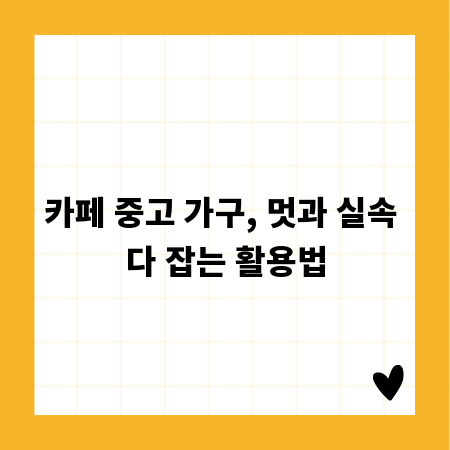 카페 중고 가구, 멋과 실속 다 잡는 활용법