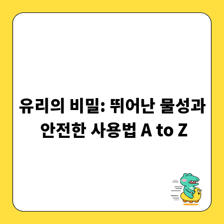 유리의 비밀: 뛰어난 물성과 안전한 사용법 A to Z