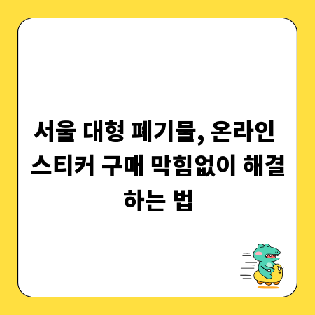 서울 대형 폐기물, 온라인 스티커 구매 막힘없이 해결하는 법