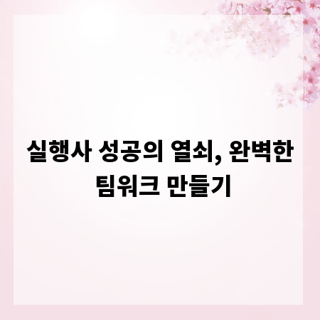 실행사 성공의 열쇠, 완벽한 팀워크 만들기