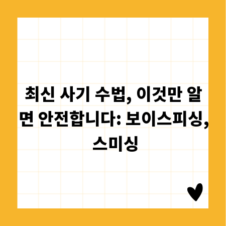 최신 사기 수법, 이것만 알면 안전합니다: 보이스피싱, 스미싱