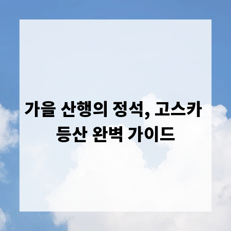 가을 산행의 정석, 고스카 등산 완벽 가이드