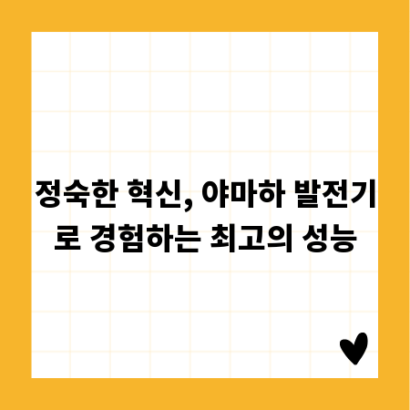 정숙한 혁신, 야마하 발전기로 경험하는 최고의 성능