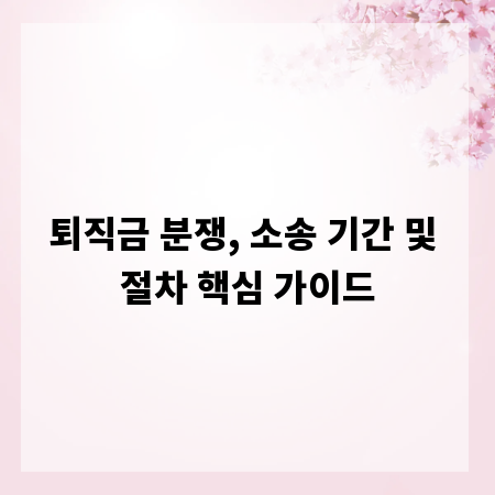 퇴직금 분쟁, 소송 기간 및 절차 핵심 가이드