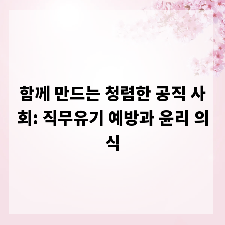 함께 만드는 청렴한 공직 사회: 직무유기 예방과 윤리 의식