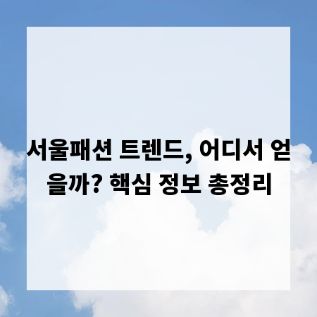 서울패션 트렌드, 어디서 얻을까? 핵심 정보 총정리