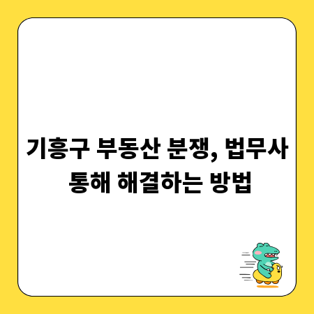 기흥구 부동산 분쟁, 법무사 통해 해결하는 방법