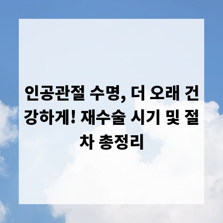 인공관절 수명, 더 오래 건강하게! 재수술 시기 및 절차 총정리