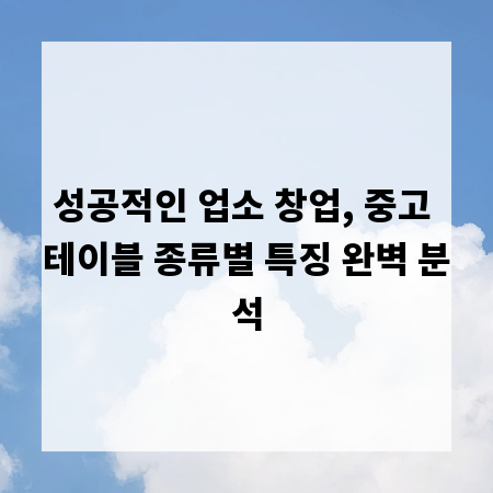 성공적인 업소 창업, 중고 테이블 종류별 특징 완벽 분석