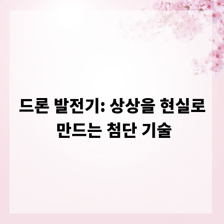 드론 발전기: 상상을 현실로 만드는 첨단 기술