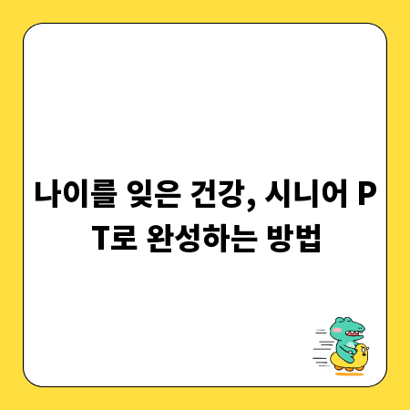 나이를 잊은 건강, 시니어 PT로 완성하는 방법
