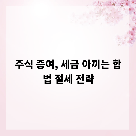 주식 증여, 세금 아끼는 합법 절세 전략