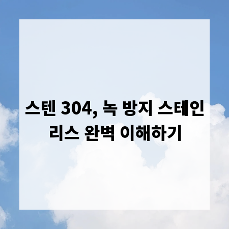 스텐 304, 녹 방지 스테인리스 완벽 이해하기