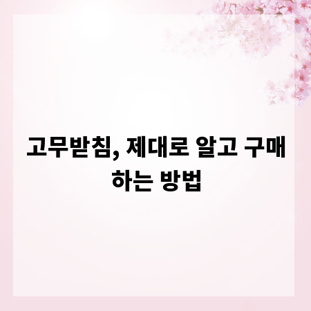 고무받침, 제대로 알고 구매하는 방법