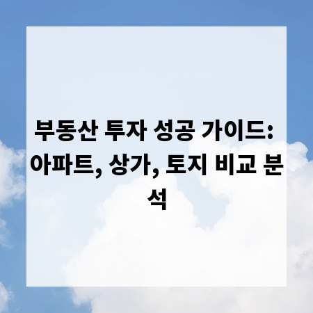 부동산 투자 성공 가이드: 아파트, 상가, 토지 비교 분석