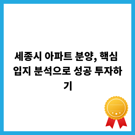 세종시 아파트 분양, 핵심 입지 분석으로 성공 투자하기