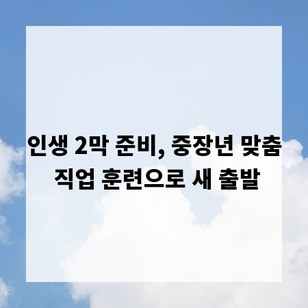 인생 2막 준비, 중장년 맞춤 직업 훈련으로 새 출발