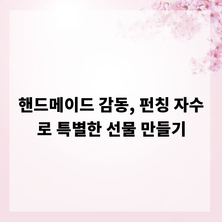 핸드메이드 감동, 펀칭 자수로 특별한 선물 만들기