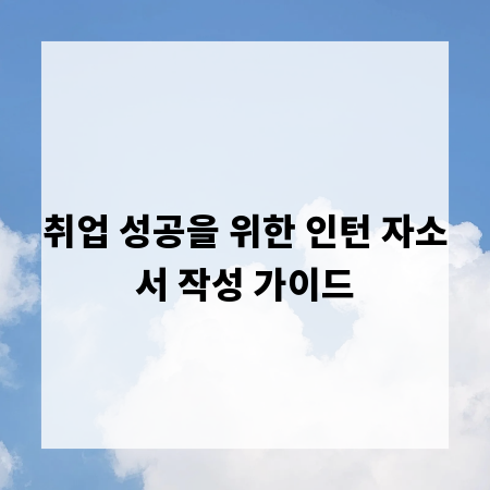 취업 성공을 위한 인턴 자소서 작성 가이드