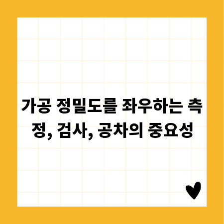 가공 정밀도를 좌우하는 측정, 검사, 공차의 중요성