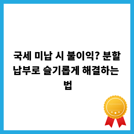 국세 미납 시 불이익? 분할납부로 슬기롭게 해결하는 법