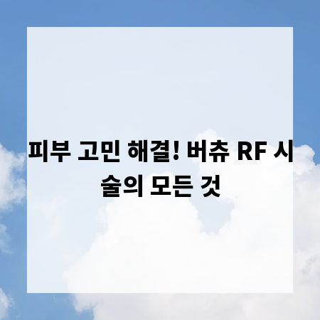 피부 고민 해결! 버츄 RF 시술의 모든 것