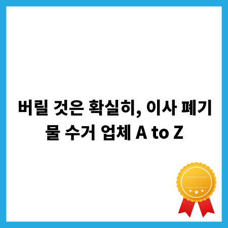 버릴 것은 확실히, 이사 폐기물 수거 업체 A to Z