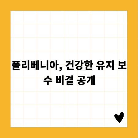 폴리베니아, 건강한 유지 보수 비결 공개