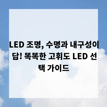 LED 조명, 수명과 내구성이 답! 똑똑한 고휘도 LED 선택 가이드