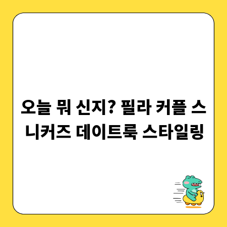 오늘 뭐 신지? 필라 커플 스니커즈 데이트룩 스타일링