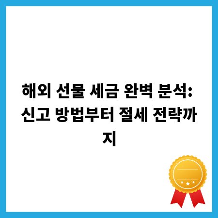 해외 선물 세금 완벽 분석: 신고 방법부터 절세 전략까지