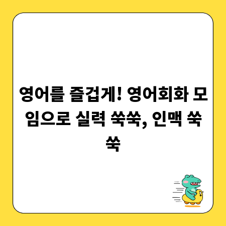 영어를 즐겁게! 영어회화 모임으로 실력 쑥쑥, 인맥 쑥쑥