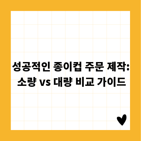 성공적인 종이컵 주문 제작: 소량 vs 대량 비교 가이드