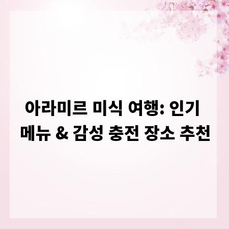 아라미르 미식 여행: 인기 메뉴 & 감성 충전 장소 추천