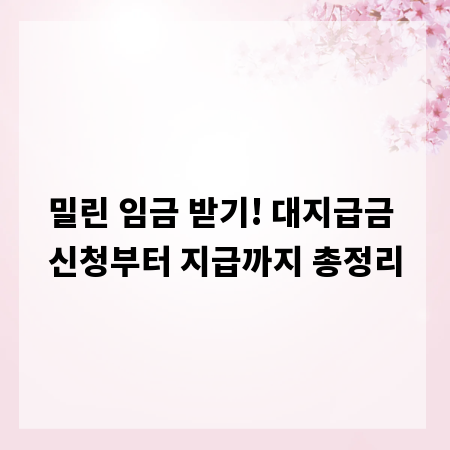 밀린 임금 받기! 대지급금 신청부터 지급까지 총정리