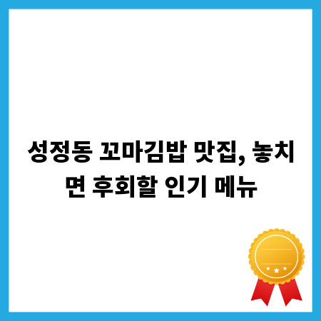 성정동 꼬마김밥 맛집, 놓치면 후회할 인기 메뉴