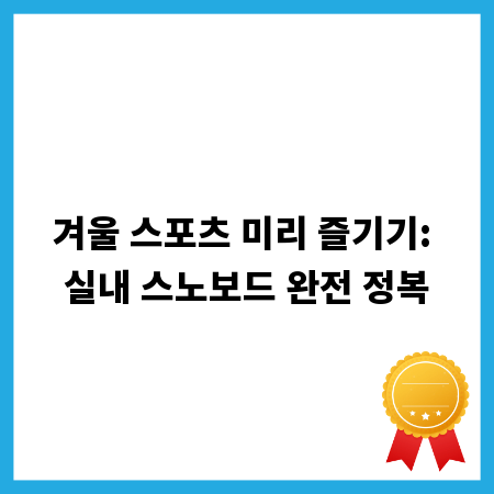겨울 스포츠 미리 즐기기: 실내 스노보드 완전 정복
