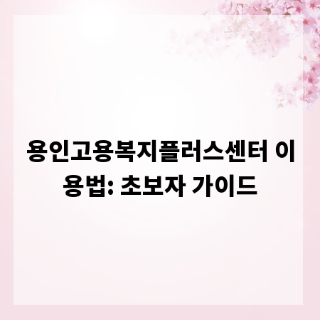 용인고용복지플러스센터 이용법: 초보자 가이드