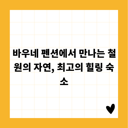 바우네 펜션에서 만나는 철원의 자연, 최고의 힐링 숙소