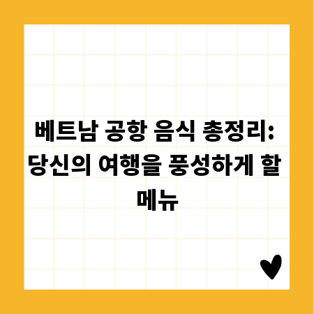 베트남 공항 음식 총정리: 당신의 여행을 풍성하게 할 메뉴