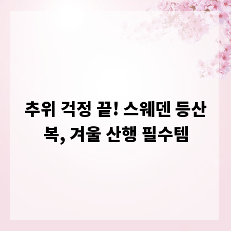 추위 걱정 끝! 스웨덴 등산복, 겨울 산행 필수템