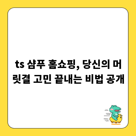 ts 샴푸 홈쇼핑, 당신의 머릿결 고민 끝내는 비법 공개