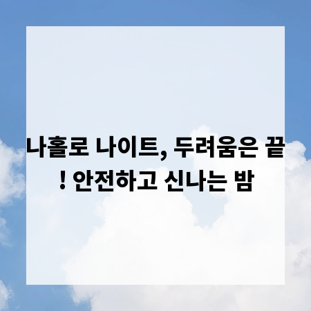 나홀로 나이트, 두려움은 끝! 안전하고 신나는 밤