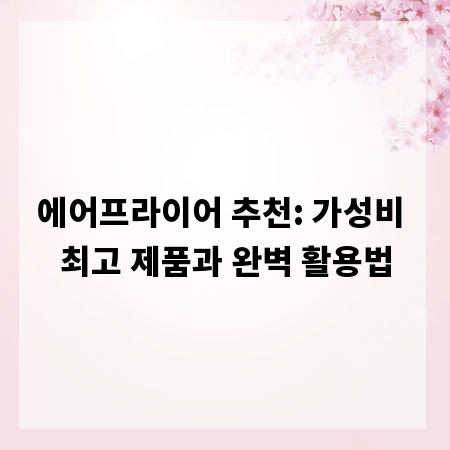 에어프라이어 추천: 가성비 최고 제품과 완벽 활용법
