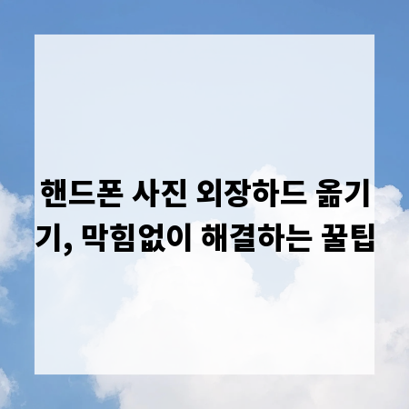 핸드폰 사진 외장하드 옮기기, 막힘없이 해결하는 꿀팁