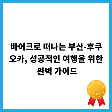 바이크로 떠나는 부산-후쿠오카, 성공적인 여행을 위한 완벽 가이드
