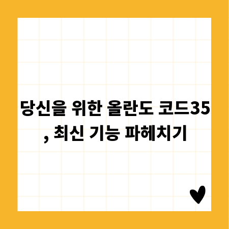 당신을 위한 올란도 코드35, 최신 기능 파헤치기